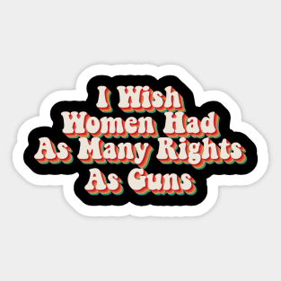 I Wish Women Had As Many Rights As Guns Sticker